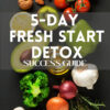 5-Day Fresh Start Detox Success Guide